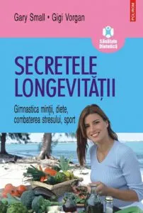 Secretele longevitatii. Gimnastica mintii, diete, combaterea stresului, sport de Gary Small
