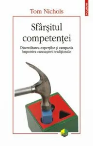 Sfarsitul competentei. Discreditarea expertilor si campania impotriva cunoasterii traditionale de Tom Nichols