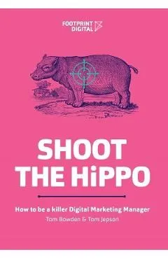 Shoot The HiPPO: How to be a killer Digital Marketing Manager de Tom Bowden