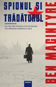 Spionul si tradatorul. Cel mai spectaculos caz de spionaj din perioada Razboiului Rece de Ben Macintyre