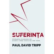 Suferinta. Speranta Evangheliei, atunci cand viata nu are sens de Paul David Tripp