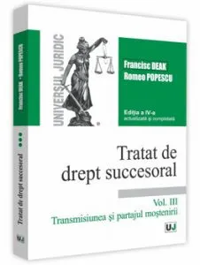 Tratat de drept succesoral - Editia a IV-a, actualizata si completata. Volumul III. Transmisiunea si partajul mostenirii de Francisc Deak