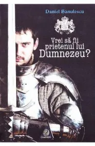 Vrei sa fii prietenul lui Dumnezeu? de Daniel Banulescu