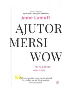 Ajutor. Mersi. Wow.-Trei rugaciuni esentiale de Anne Lamott