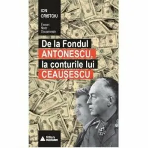 De la Fondul Antonescu, la conturile lui Ceausescu de Ion Cristoiu