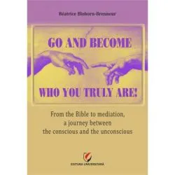 Go and become who you truly are! From the Bible to mediation, a journey between the conscious and the unconscious de Beatrice Blohorn-Brenneur