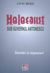 Holocaust sub guvernul Antonescu. Întrebări și răspunsuri de Liviu Beris