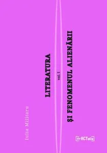 Literatura și fenomenul alienării, vol I: Alienarea, un fenomen colectiv de Iulia Militaru
