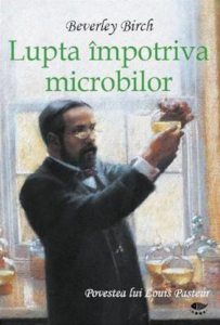 Lupta impotriva microbilor. Povestea lui Louis Pasteur