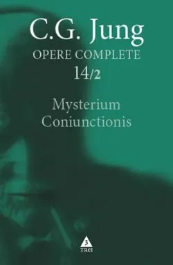 Mysterium Coniunctionis. Cercetări asupra separării şi unirii contrastelor sufleteşti în alchimie (Vol. 14/2) de Carl Gustav Jung