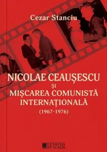 Nicolae Ceauşescu şi mişcarea comunistă internaţională (1967-1976) de Cezar Stanciu