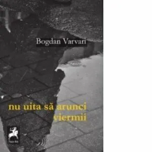 Nu uita sa arunci viermii de Bogdan Varvari