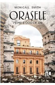 Orasele. Primii 6000 de ani de Monica L. Smith