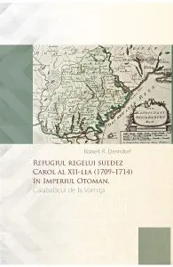 Refugiul regelui suedez Carol al XII-lea (1709-1714) in Imperiul Otoman. Calabalacul de la Varnita de Robert R. Denndorf