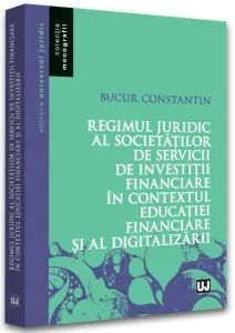 Regimul juridic al societăților de servicii de investiții financiare în contextul educației financiare și al digitalizării de Constantin Bucur