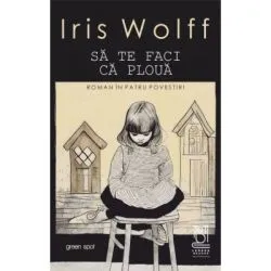 Sa te faci ca ploua. Roman in patru povestiri de Iris Wolff
