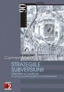 Strategiile Subversiunii. Descriere Si Naratiune In Proza Postmoderna Romaneasca de Carmen Musat