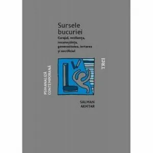 Sursele bucuriei. Curajul, rezilienta, recunostinta, generozitatea, iertarea si sacrificiul de Salman Akhtar