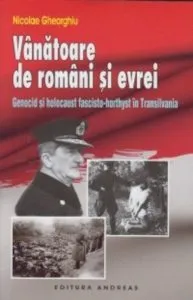 Vanatoare de romani si evrei - Genocid si holocaust fascisto-horthyst in Transilvania de Nicolae Gheorghiu