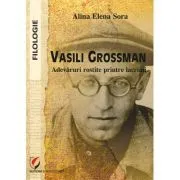 Vasili Grossman. Adevaruri rostite printre lacrimi de Alina Elena Sora