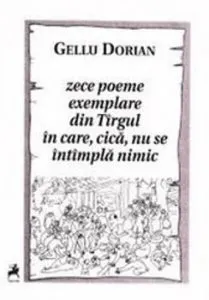 Zece poeme exemplare din Tirgul in care, cica, nu se intimpla nimic de Gellu Dorian