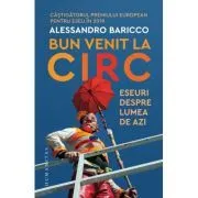 Bun venit la circ. Eseuri despre lumea de azi de Alessandro Baricco