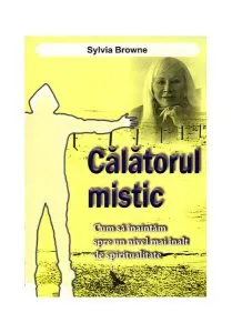 Călătorul mistic. Cum să înaintăm spre un nivel mai înalt de spiritualitate de Sylvia Browne