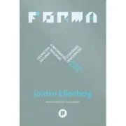Forma. Geometria ascunsa a informatiei, biologiei, strategiei, democratiei si a orice altceva de Jordan Ellenberg