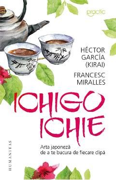 Ichigo-ichie. Arta japoneza de a te bucura de fiecare clipa