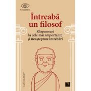 Intreaba un filosof. Raspunsuri la cele mai importante si neasteptate intrebari