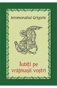 Iubiti pe vrajmasii vostri de Ieromonahul Grigorie