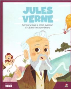 Jules Verne. Scriitorul care a creat aventuri și călătorii extraordinare. Seria Micii mei Eroi (Vol. 16)