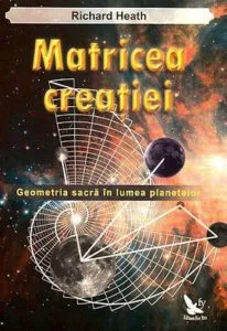 Matricea creatiei. Geometria sacra in lumea planetelor de Richard Heath