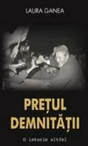 Pretul demnitatii. O istorie altfel de Laura Ganea