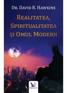 Realitatea, spiritualitatea si omul modern. Editie revizuita de Dr.David R.Hawkins