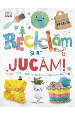Reciclam si ne jucam! Activitati creative pentru micii ecologisti de Autor Anonim