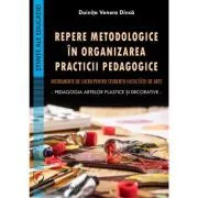 Repere metodologice in organizarea practicii pedagogice de Doinita Venera Dinca