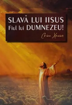 Slavă lui Iisus Fiul lui Dumnezeu! de Chico Xavier