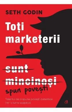 Toti marketerii sunt mincinosi. Editia a II - a de Seth Godin