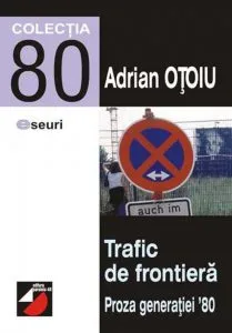 Trafic De Frontiera. Proza Generatiei `80. Strategii Transgresive. Vol. I