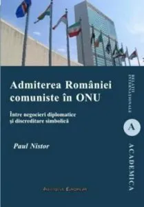 Admiterea Romaniei comuniste in ONU. Intre negocieri diplomatice si discreditare simbolica