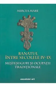 Banatul intre secolele IV-IX. Mestesuguri si ocupatii traditionale de Mircea Mare