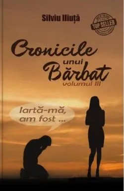 Cronicile unui barbat. Volumul III de Silviu Iliuta
