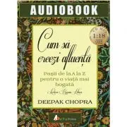 Cum sa creezi afluenta. Pasii de la A la Z pentru o viata mai bogata (AudioBook Format CD MP3) de Deepak      Chopra