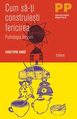 Cum sa-ti construiesti fericirea ed.2014 de Christophe Andre