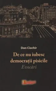 De ce nu iubesc democratii pisicile. Evocari de Ciachir Dan