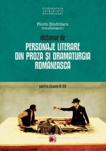 Dictionar de personaje literare din proza si dramaturgia romaneasca pentru clasele IX- XII de Florin Sindrilaru