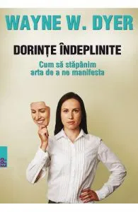 Dorinte indeplinite. Cum sa stapanim arta de a ne manifesta de Wayne W. Dyer