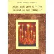 "Fiule, m'am vrut sa-ti fiu candela de ceas tarziu…"! de Dumitru Cobzaru