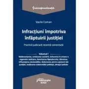 Infractiuni contra infaptuirii justitiei. Practica judiciara recenta comentata. Volumul 1 de Vasile Coman